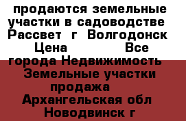 продаются земельные участки в садоводстве “Рассвет“ г. Волгодонск › Цена ­ 80 000 - Все города Недвижимость » Земельные участки продажа   . Архангельская обл.,Новодвинск г.